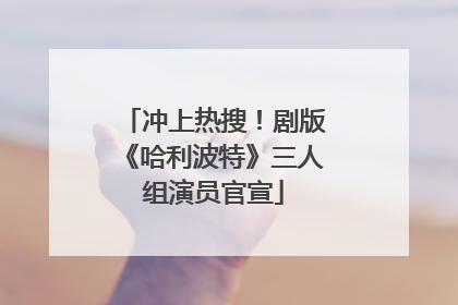 冲上热搜！剧版《哈利波特》三人组演员官宣